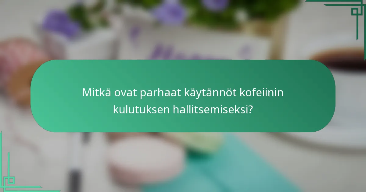 Mitkä ovat parhaat käytännöt kofeiinin kulutuksen hallitsemiseksi?