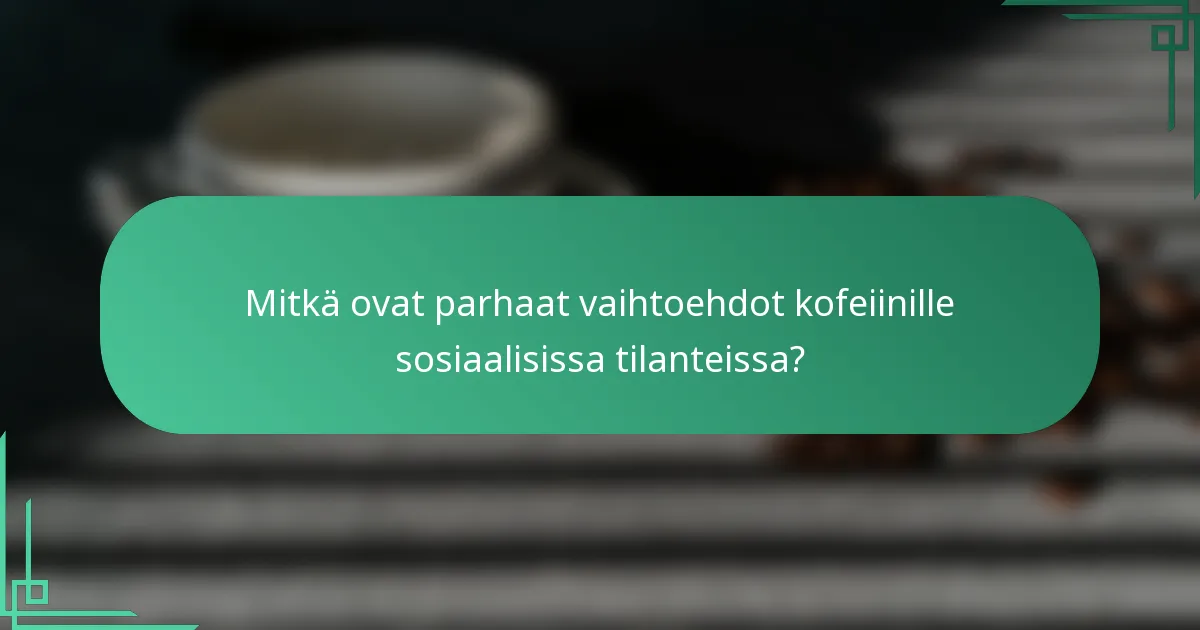 Mitkä ovat parhaat vaihtoehdot kofeiinille sosiaalisissa tilanteissa?