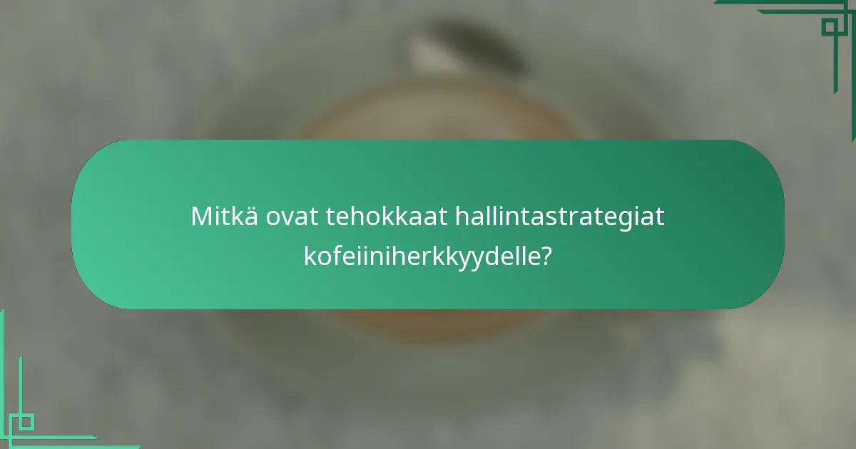Mitkä ovat tehokkaat hallintastrategiat kofeiiniherkkyydelle?