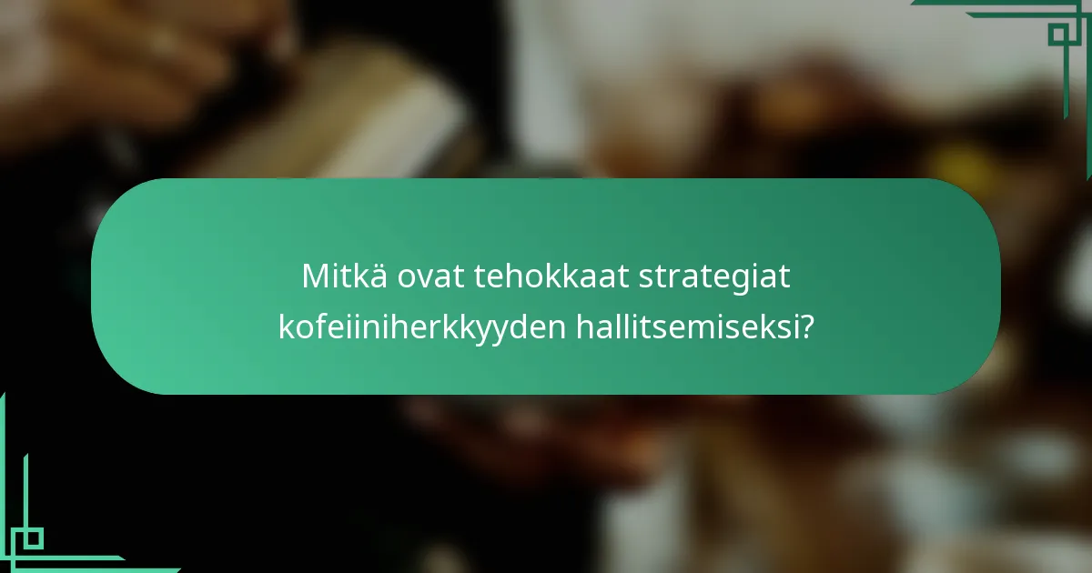 Mitkä ovat tehokkaat strategiat kofeiiniherkkyyden hallitsemiseksi?
