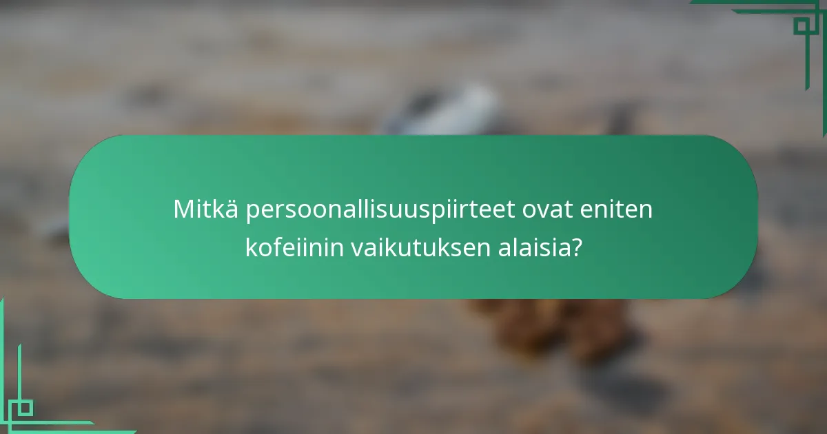 Mitkä persoonallisuuspiirteet ovat eniten kofeiinin vaikutuksen alaisia?