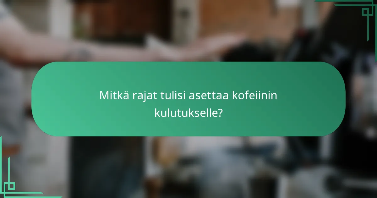 Mitkä rajat tulisi asettaa kofeiinin kulutukselle?