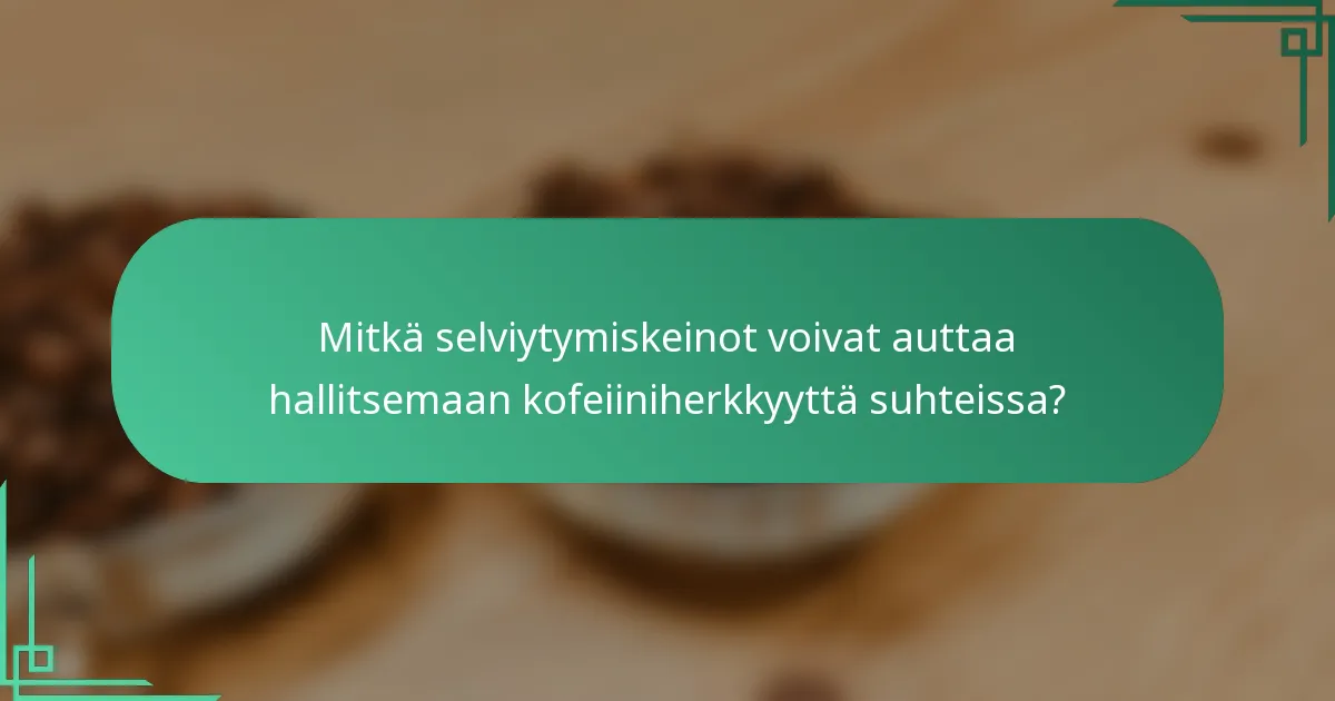 Mitkä selviytymiskeinot voivat auttaa hallitsemaan kofeiiniherkkyyttä suhteissa?