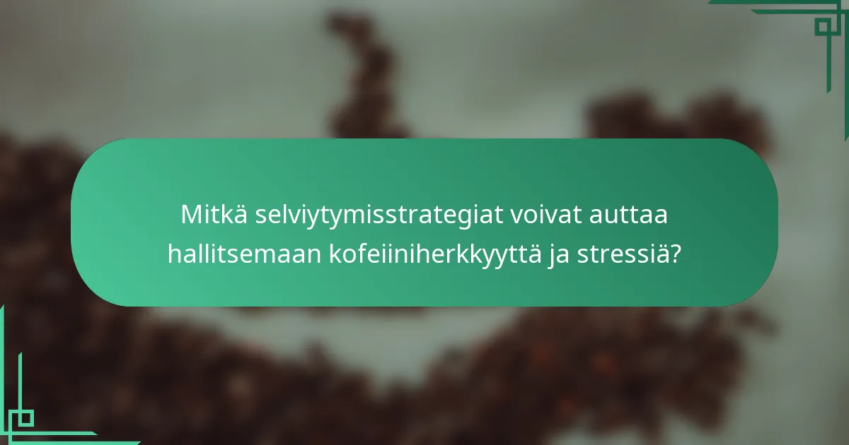 Mitkä selviytymisstrategiat voivat auttaa hallitsemaan kofeiiniherkkyyttä ja stressiä?