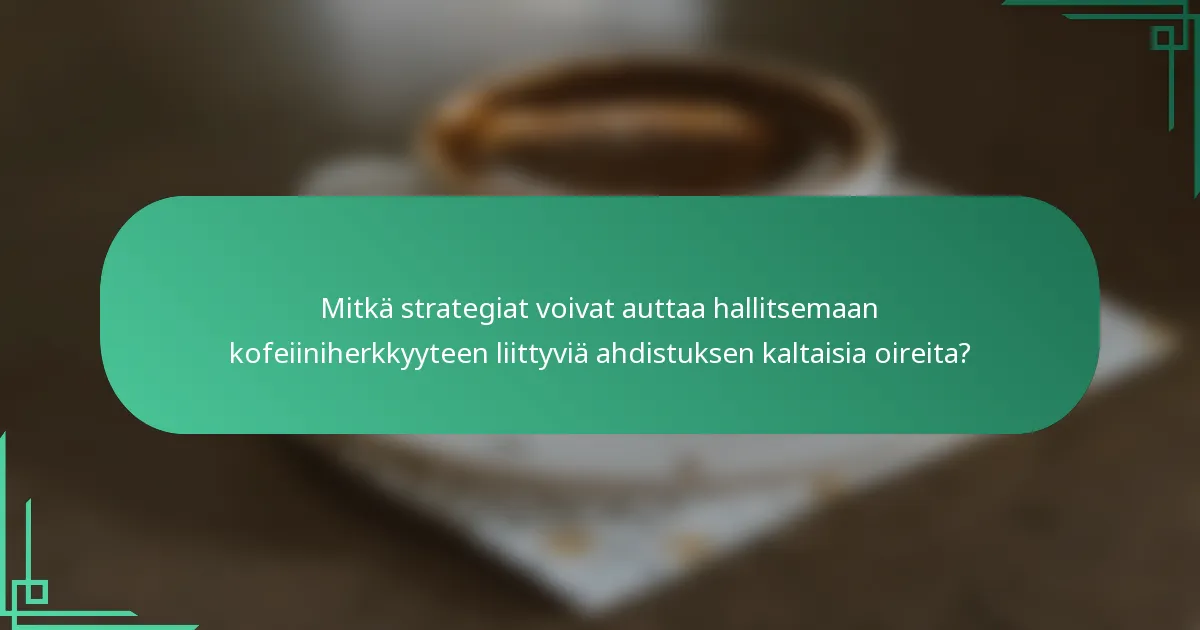 Mitkä strategiat voivat auttaa hallitsemaan kofeiiniherkkyyteen liittyviä ahdistuksen kaltaisia oireita?