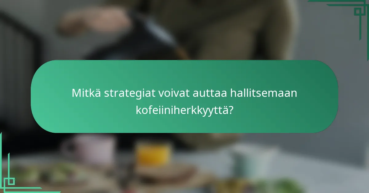 Mitkä strategiat voivat auttaa hallitsemaan kofeiiniherkkyyttä?