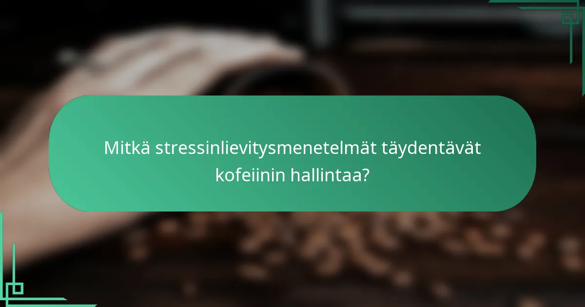 Mitkä stressinlievitysmenetelmät täydentävät kofeiinin hallintaa?