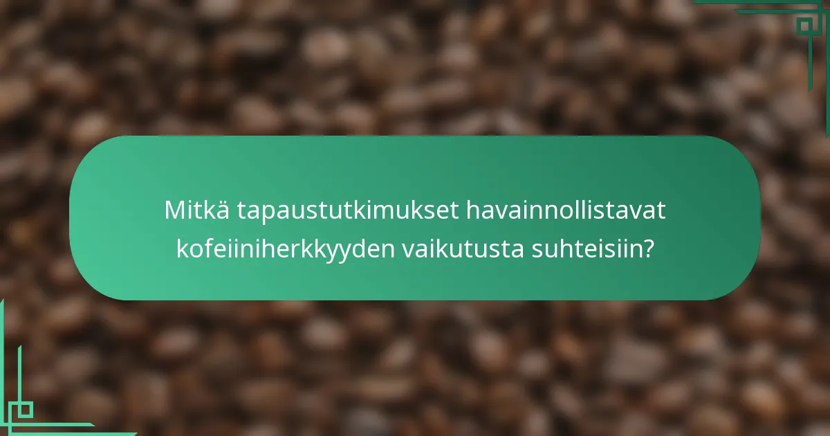 Mitkä tapaustutkimukset havainnollistavat kofeiiniherkkyyden vaikutusta suhteisiin?