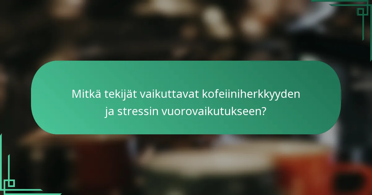 Mitkä tekijät vaikuttavat kofeiiniherkkyyden ja stressin vuorovaikutukseen?