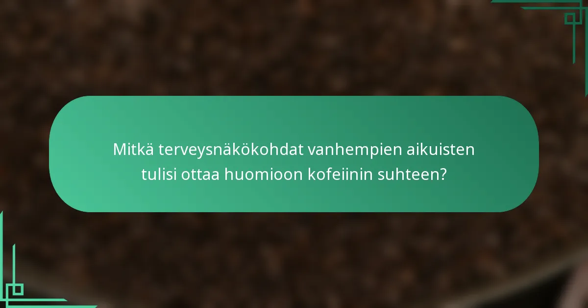Mitkä terveysnäkökohdat vanhempien aikuisten tulisi ottaa huomioon kofeiinin suhteen?