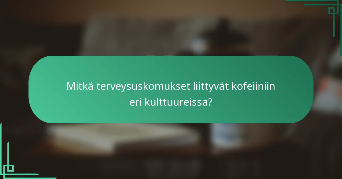 Mitkä terveysuskomukset liittyvät kofeiiniin eri kulttuureissa?