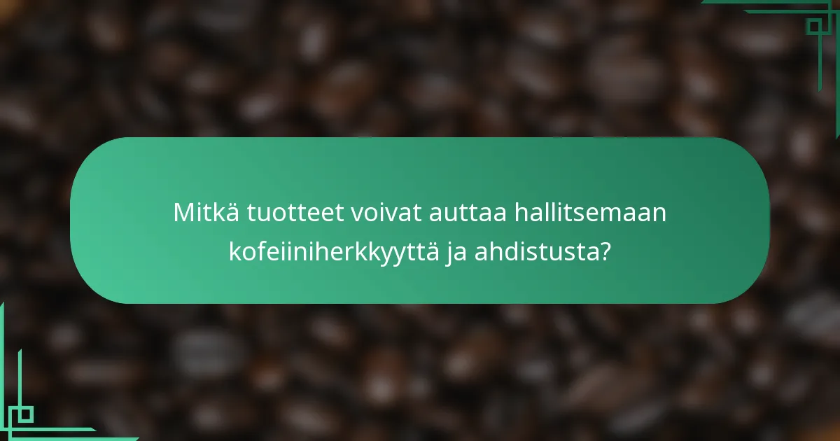 Mitkä tuotteet voivat auttaa hallitsemaan kofeiiniherkkyyttä ja ahdistusta?