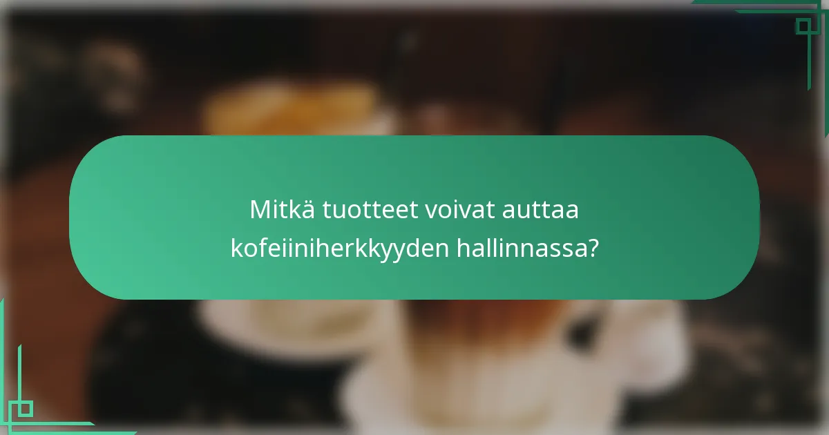 Mitkä tuotteet voivat auttaa kofeiiniherkkyyden hallinnassa?