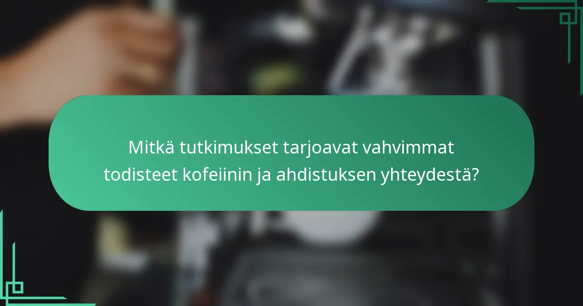 Mitkä tutkimukset tarjoavat vahvimmat todisteet kofeiinin ja ahdistuksen yhteydestä?