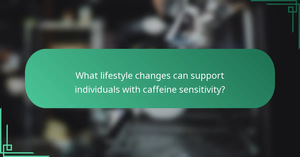 What lifestyle changes can support individuals with caffeine sensitivity?