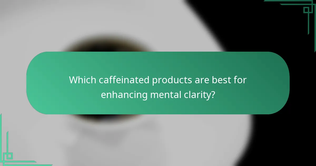 Which caffeinated products are best for enhancing mental clarity?