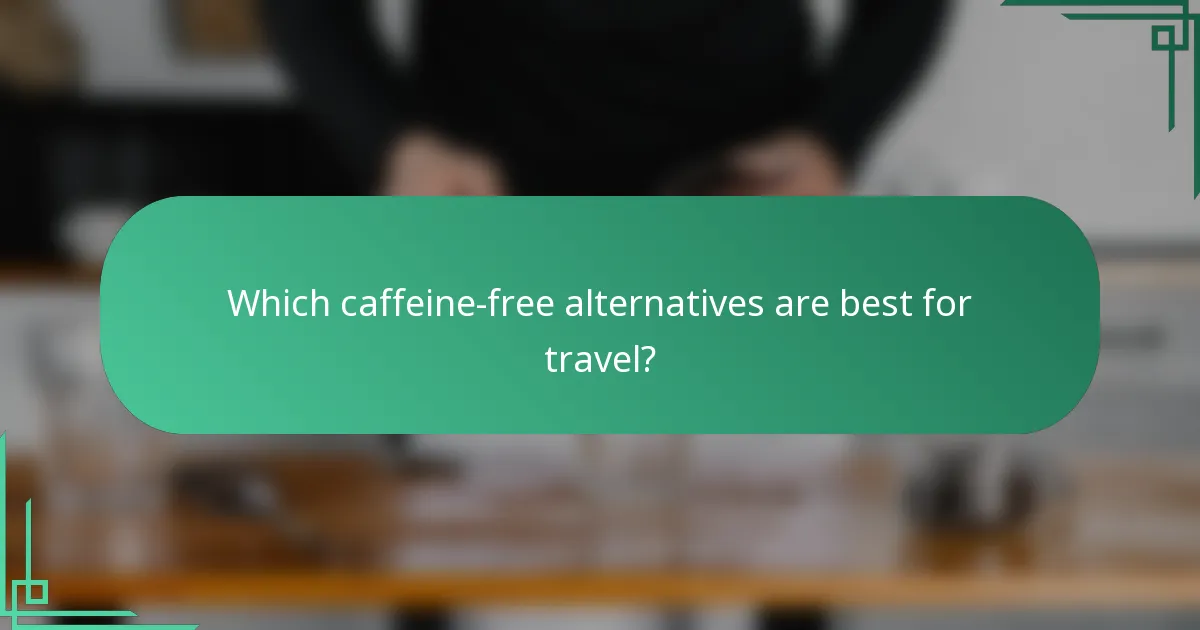 Which caffeine-free alternatives are best for travel?